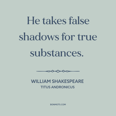 A quote by William Shakespeare about credulity: “He takes false shadows for true substances.”