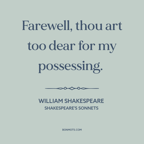 A quote by William Shakespeare about letting someone go: “Farewell, thou art too dear for my possessing.”