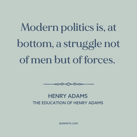 A quote by Henry Brooks Adams about great man theory of history: “Modern politics is, at bottom, a struggle not of men but…”