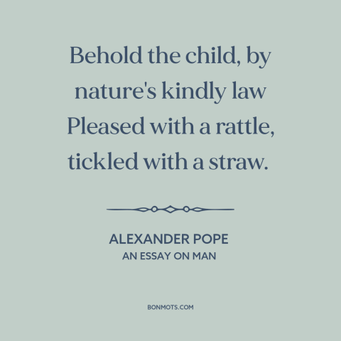 A quote by Alexander Pope about simple pleasures: “Behold the child, by nature's kindly law Pleased with a rattle, tickled…”