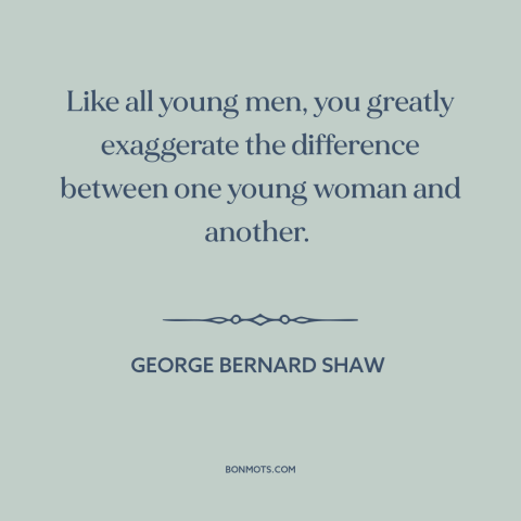 A quote by George Bernard Shaw about women: “Like all young men, you greatly exaggerate the difference between one young…”