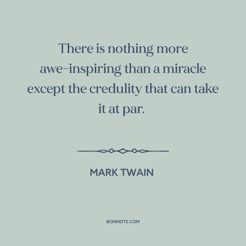 A quote by Mark Twain about miracles: “There is nothing more awe-inspiring than a miracle except the credulity that can…”