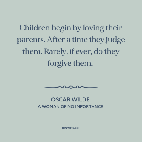 A quote by Oscar Wilde about parents and children: “Children begin by loving their parents. After a time they judge…”