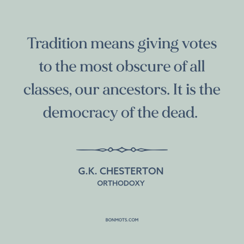 A quote by G.K. Chesterton about tradition: “Tradition means giving votes to the most obscure of all classes, our…”