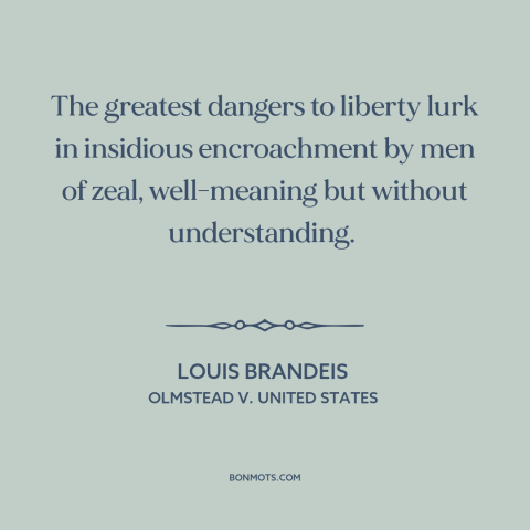 A quote by Louis Brandeis about threats to freedom: “The greatest dangers to liberty lurk in insidious encroachment…”