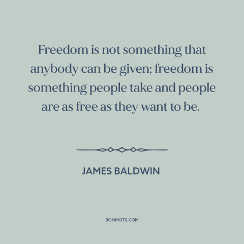 A quote by James Baldwin about nature of freedom: “Freedom is not something that anybody can be given; freedom is…”