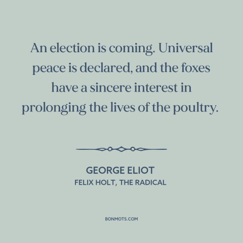 A quote by George Eliot about campaign promises: “An election is coming. Universal peace is declared, and the foxes have…”