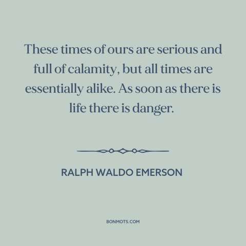 A quote by Ralph Waldo Emerson about the present: “These times of ours are serious and full of calamity, but all times are…”