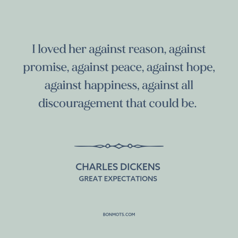 A quote by Charles Dickens about being in love: “I loved her against reason, against promise, against peace…”