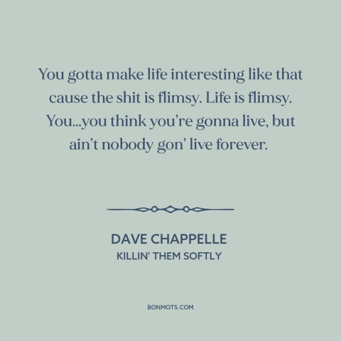 A quote by Dave Chappelle about living life to the fullest: “You gotta make life interesting like that cause the shit is…”