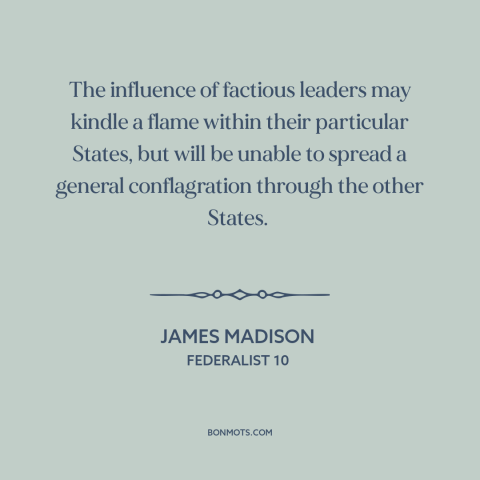 A quote by James Madison about political faction: “The influence of factious leaders may kindle a flame within…”