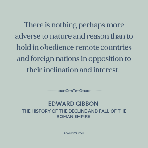 A quote by Edward Gibbon about anti-imperialism: “There is nothing perhaps more adverse to nature and reason than to hold…”