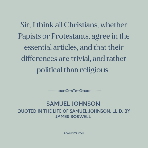 A quote by Samuel Johnson about ecumenism: “Sir, I think all Christians, whether Papists or Protestants, agree in…”