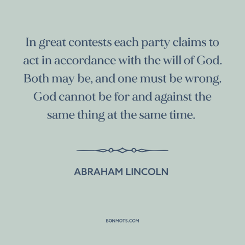 A quote by Abraham Lincoln about god's favor: “In great contests each party claims to act in accordance with the will of…”