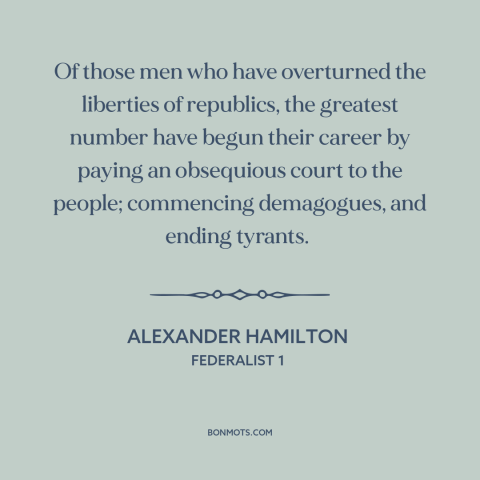 A quote by Alexander Hamilton about populism: “Of those men who have overturned the liberties of republics, the…”