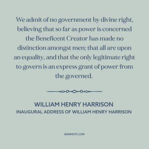 A quote by William Henry Harrison about political equality: “We admit of no government by divine right, believing that so…”