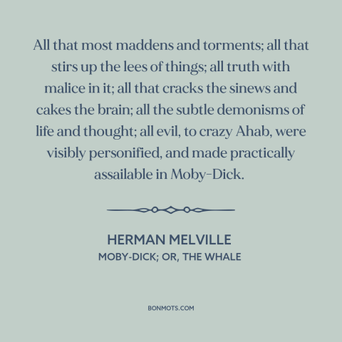 A quote by Herman Melville about archnemesis: “All that most maddens and torments; all that stirs up the lees of things;…”