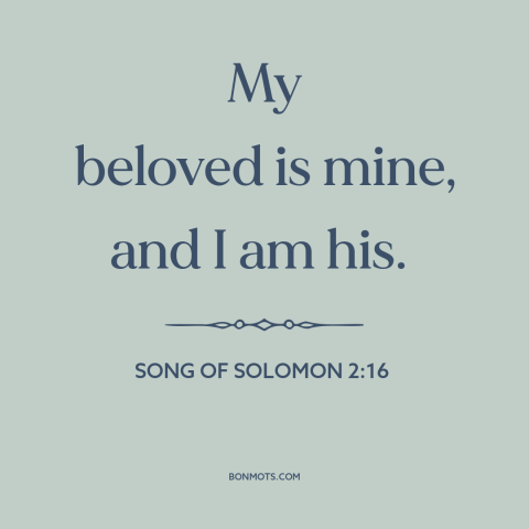 A quote from The Bible about devotion: “My beloved is mine, and I am his.”