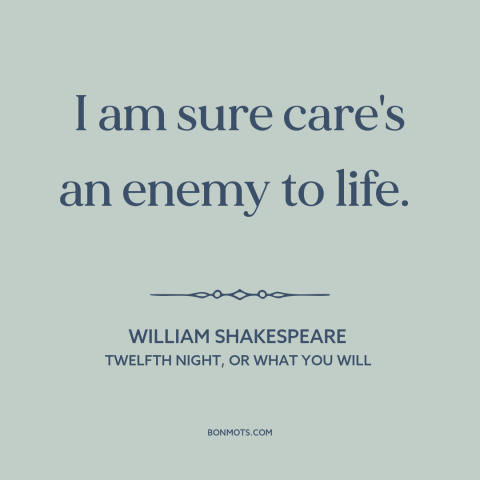 A quote by William Shakespeare about worry: “I am sure care's an enemy to life.”