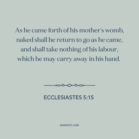 A quote from The Bible about can't take it with you: “As he came forth of his mother's womb, naked shall he return to go…”