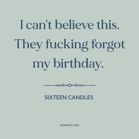 A quote from Sixteen Candles about birthday: “I can't believe this. They fucking forgot my birthday.”