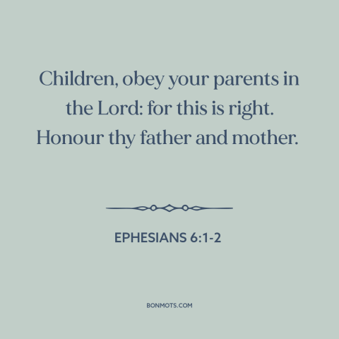 A quote from The Bible about obedience: “Children, obey your parents in the Lord: for this is right. Honour thy father…”