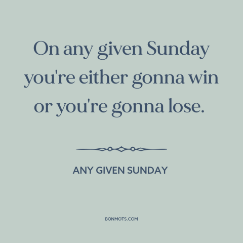 A quote from Any Given Sunday about winning and losing: “On any given Sunday you're either gonna win or you're gonna lose.”