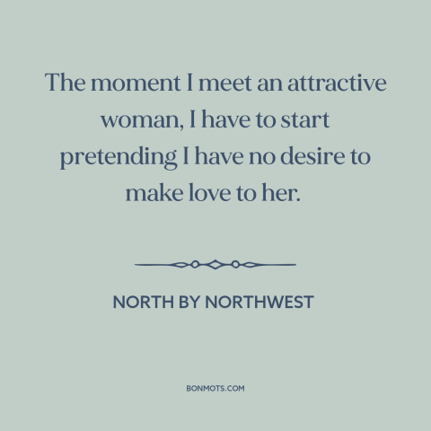 A quote from North by Northwest about beautiful women: “The moment I meet an attractive woman, I have to start pretending…”