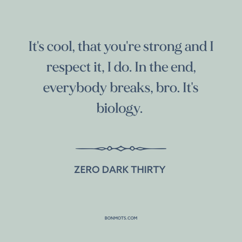 A quote from Zero Dark Thirty about torture: “It's cool, that you're strong and I respect it, I do. In the end…”