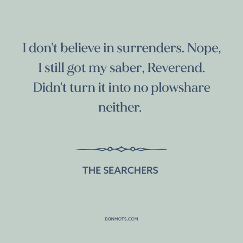 A quote from The Searchers about surrender: “I don't believe in surrenders. Nope, I still got my saber, Reverend. Didn't…”