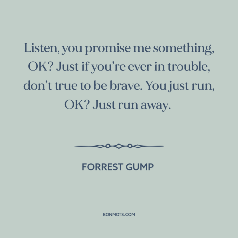 A quote from Forrest Gump about courage: “Listen, you promise me something, OK? Just if you’re ever in trouble, don’t true…”