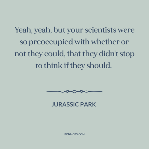 A quote from Jurassic Park about technological progress: “Yeah, yeah, but your scientists were so preoccupied with whether…”