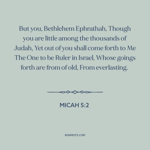 A quote from The Bible about bethlehem: “But you, Bethlehem Ephrathah, Though you are little among the thousands of Judah…”