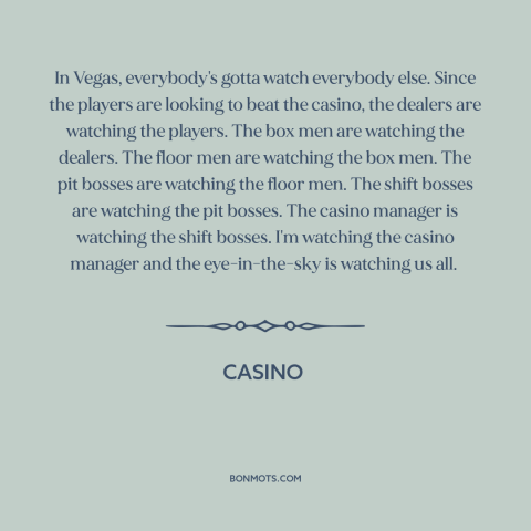 A quote from Casino about las vegas: “In Vegas, everybody's gotta watch everybody else. Since the players are looking to…”