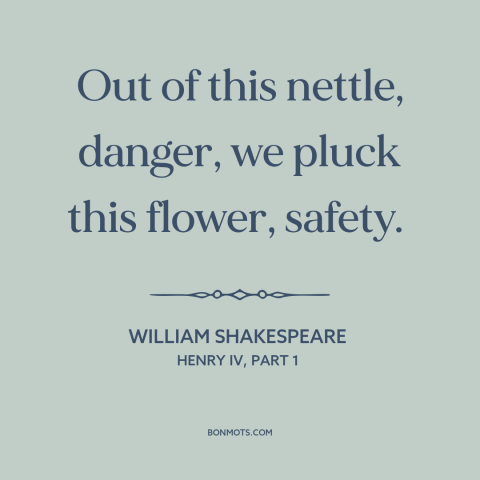 A quote by William Shakespeare about danger: “Out of this nettle, danger, we pluck this flower, safety.”