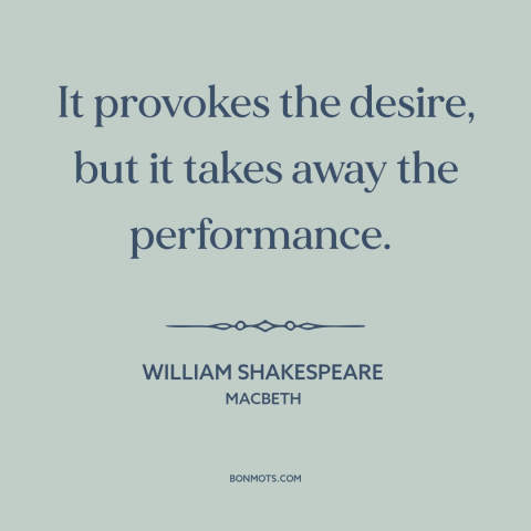 A quote by William Shakespeare about effects of alcohol: “It provokes the desire, but it takes away the performance.”