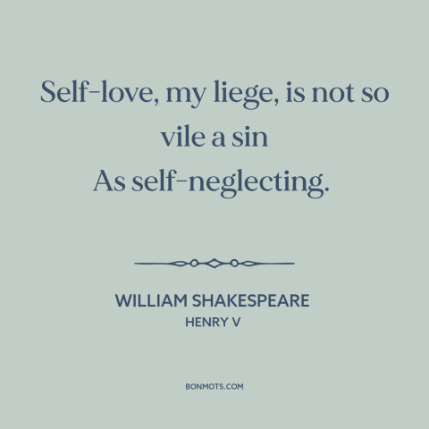 A quote by William Shakespeare about self-worth: “Self-love, my liege, is not so vile a sin As self-neglecting.”