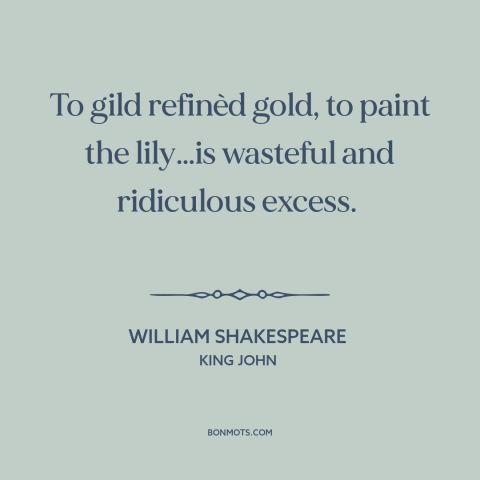 A quote by William Shakespeare about gilding the lily: “To gild refinèd gold, to paint the lily…is wasteful…”