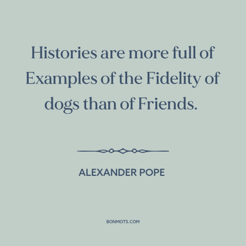 A quote by Alexander Pope about man's best friend: “Histories are more full of Examples of the Fidelity of dogs than of…”