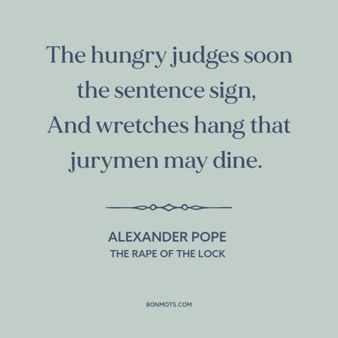 A quote by Alexander Pope about legal system: “The hungry judges soon the sentence sign, And wretches hang that jurymen may…”