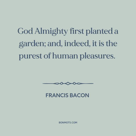 A quote by Francis Bacon about gardens: “God Almighty first planted a garden; and, indeed, it is the purest of human…”