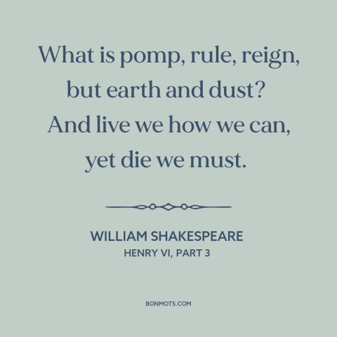 A quote by William Shakespeare about glory: “What is pomp, rule, reign, but earth and dust? And live we how…”