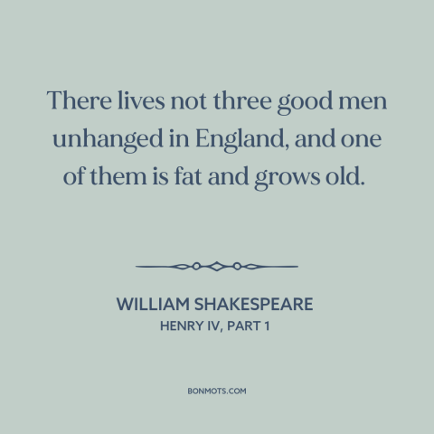 A quote by William Shakespeare about england: “There lives not three good men unhanged in England, and one of them is…”