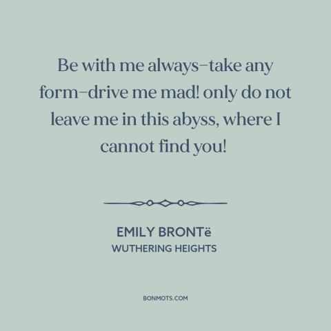 A quote by Emily Brontë about abandonment: “Be with me always—take any form—drive me mad! only do not leave me in…”