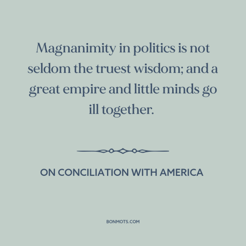 A quote by Edmund Burke about political strategy: “Magnanimity in politics is not seldom the truest wisdom; and a great…”