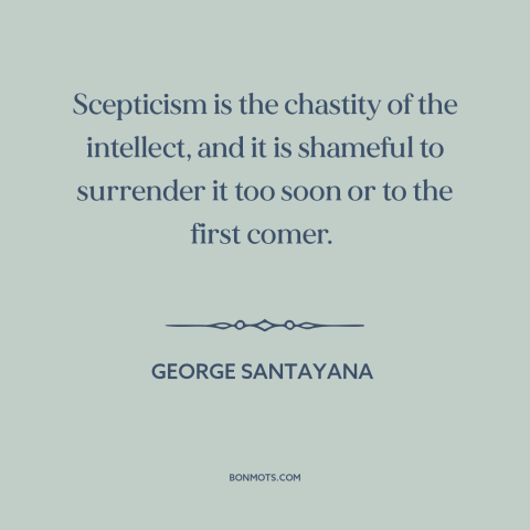 A quote by George Santayana about doubt and skepticism: “Scepticism is the chastity of the intellect, and it is shameful…”