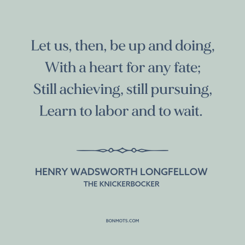 A quote by Henry Wadsworth Longfellow about hard work: “Let us, then, be up and doing, With a heart for any fate; Still…”