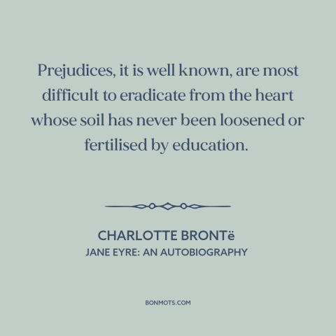 A quote by Charlotte Brontë about prejudice and bias: “Prejudices, it is well known, are most difficult to eradicate from…”