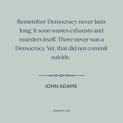 A quote by John Adams about decline of democracy: “Remember Democracy never lasts long. It soon wastes exhausts…”