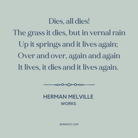 A quote by Herman Melville about grass: “Dies, all dies! The grass it dies, but in vernal rain Up it springs…”